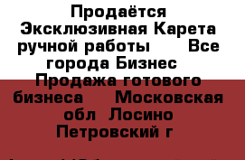 Продаётся Эксклюзивная Карета ручной работы!!! - Все города Бизнес » Продажа готового бизнеса   . Московская обл.,Лосино-Петровский г.